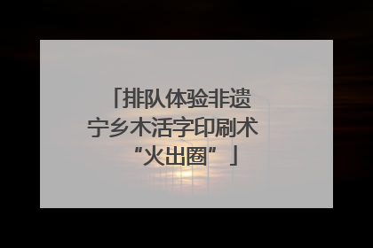 排队体验非遗 宁乡木活字印刷术“火出圈”