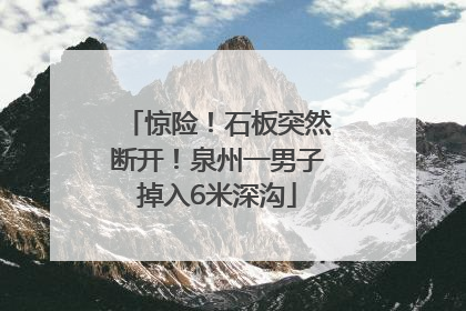 惊险！石板突然断开！泉州一男子掉入6米深沟