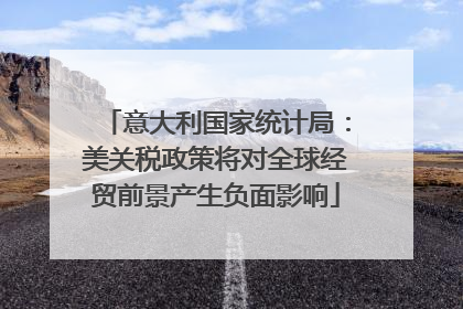 意大利国家统计局：美关税政策将对全球经贸前景产生负面影响