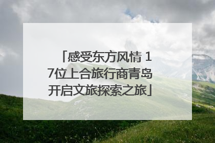 感受东方风情 17位上合旅行商青岛开启文旅探索之旅