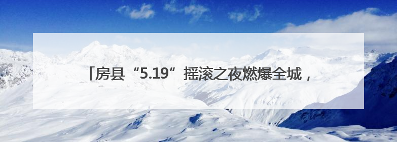 房县“5.19”摇滚之夜燃爆全城，“5.20”国士广场等你邂逅心动！