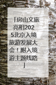 房山文旅亮相2025北京入境旅游发展大会！附入境游主题线路