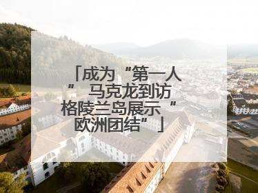 成为“第一人” 马克龙到访格陵兰岛展示“欧洲团结”