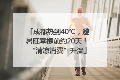 成都热到40℃，避暑旺季提前约20天！“清凉消费”升温