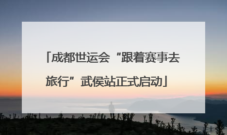 成都世运会“跟着赛事去旅行”武侯站正式启动