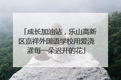 成长加油站，乐山高新区嘉祥外国语学校用爱浇灌每一朵迟开的花