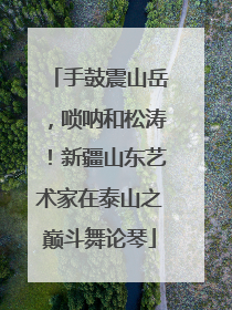 手鼓震山岳，唢呐和松涛！新疆山东艺术家在泰山之巅斗舞论琴