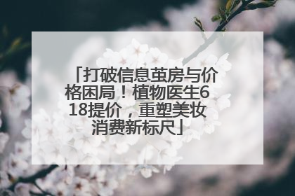 打破信息茧房与价格困局！植物医生618提价，重塑美妆消费新标尺