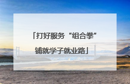 打好服务“组合拳” 铺就学子就业路