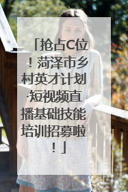 抢占C位！菏泽市乡村英才计划·短视频直播基础技能培训招募啦！