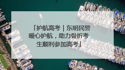 护航高考｜东明民警暖心护航，助力骨折考生顺利参加高考