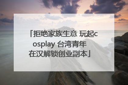 拒绝家族生意 玩起cosplay 台湾青年在汉解锁创业副本