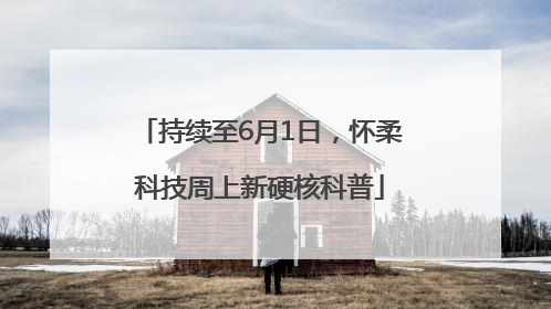 持续至6月1日，怀柔科技周上新硬核科普
