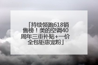 持续领跑618销售榜！美的空调40周年三重补贴+一价全包钜惠宠粉