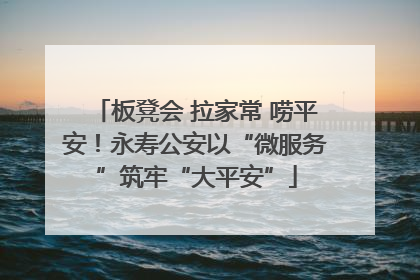 板凳会 拉家常 唠平安！永寿公安以“微服务”筑牢“大平安”