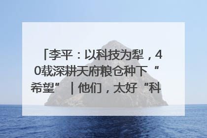 李平：以科技为犁，40载深耕天府粮仓种下“希望”｜他们，太好“科”了& 9312