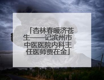 杏林春暖济苍生——记滨州市中医医院内科主任医师贾在金