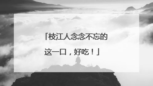 枝江人念念不忘的这一口，好吃！