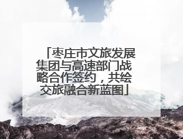 枣庄市文旅发展集团与高速部门战略合作签约，共绘交旅融合新蓝图
