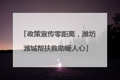 政策宣传零距离，潍坊潍城帮扶救助暖人心