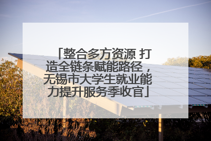 整合多方资源 打造全链条赋能路径，无锡市大学生就业能力提升服务季收官