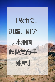 故事会、讲座、研学，来湘图一起做美育手账吧