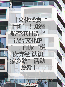 文化盛宴“上新”！郑州航空港打造“诗经文化IP”，再掀“悦读诗经 认识家乡路”活动热潮