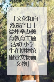 文化和自然遗产日丨德州举办美育教育主题活动 小学生在博物馆里赏文物画文物
