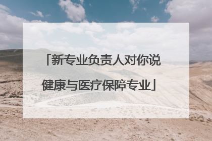 新专业负责人对你说 健康与医疗保障专业