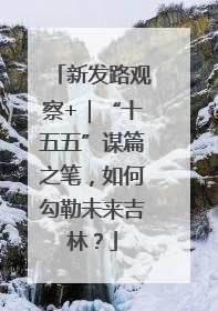 新发路观察+｜“十五五”谋篇之笔，如何勾勒未来吉林？