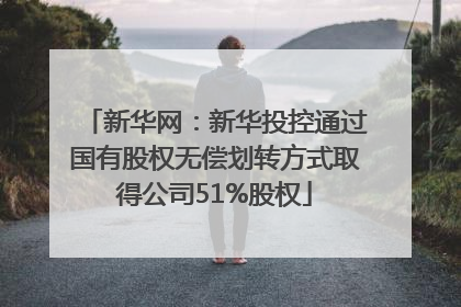 新华网：新华投控通过国有股权无偿划转方式取得公司51%股权
