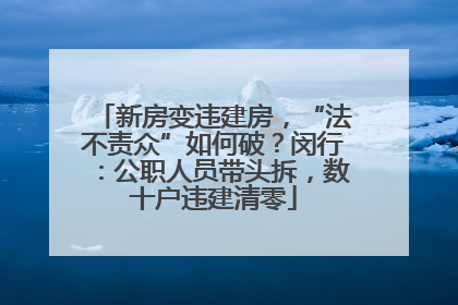 新房变违建房，“法不责众”如何破？闵行：公职人员带头拆，数十户违建清零