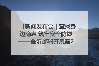 新闻发布会｜查找身边隐患 筑牢安全防线——临沂部署开展第24个安全生产月活动