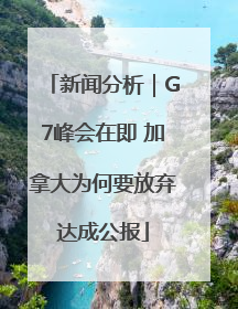 新闻分析｜G7峰会在即 加拿大为何要放弃达成公报