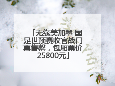 无缘美加墨 国足世预赛收官战门票售罄，包厢票价25800元