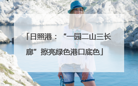 日照港：“一园二山三长廊”擦亮绿色港口底色