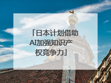 日本计划借助AI加强知识产权竞争力