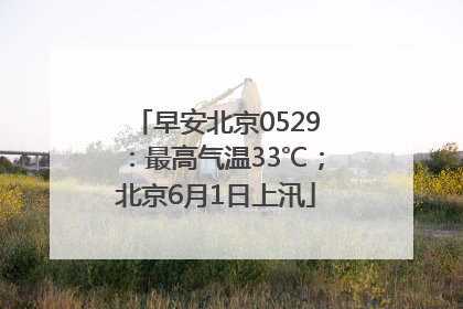 早安北京0529：最高气温33℃；北京6月1日上汛