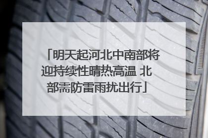 明天起河北中南部将迎持续性晴热高温 北部需防雷雨扰出行
