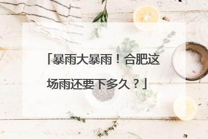 暴雨大暴雨！合肥这场雨还要下多久？
