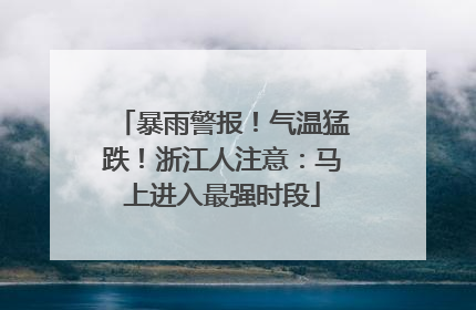 暴雨警报！气温猛跌！浙江人注意：马上进入最强时段