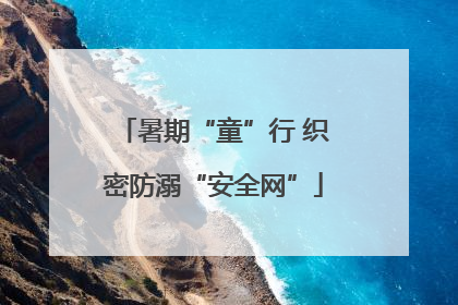 暑期“童”行 织密防溺“安全网”