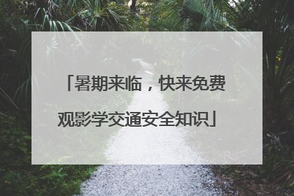 暑期来临，快来免费观影学交通安全知识
