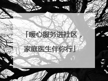 暖心服务进社区，家庭医生伴你行