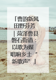 曹韵新风 田野芬芳｜菏泽曹县磐石街道：以歌为媒 唱响乡土“新歌声”