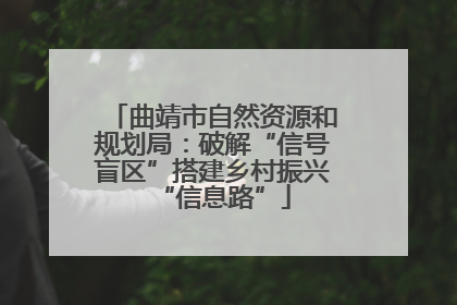 曲靖市自然资源和规划局：破解“信号盲区”搭建乡村振兴“信息路”