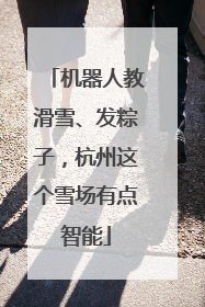 机器人教滑雪、发粽子，杭州这个雪场有点智能