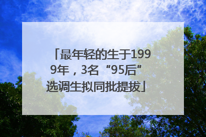 最年轻的生于1999年，3名“95后”选调生拟同批提拔
