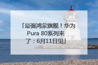 最强鸿蒙旗舰！华为Pura 80系列来了：6月11日见