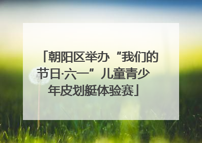 朝阳区举办“我们的节日·六一”儿童青少年皮划艇体验赛
